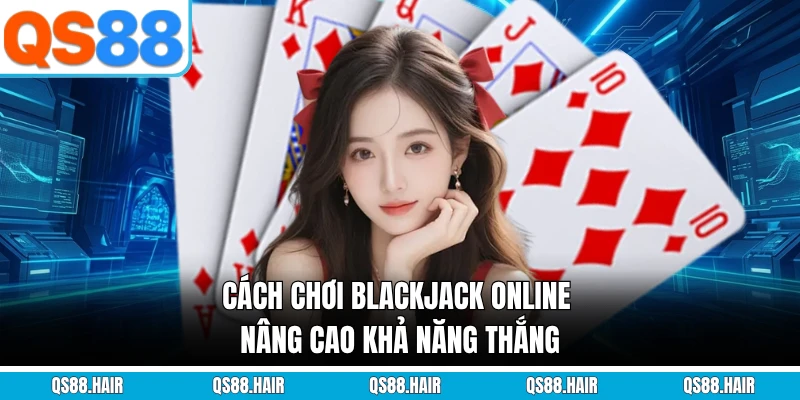 Cách chơi Blackjack online nâng cao khả năng thắng