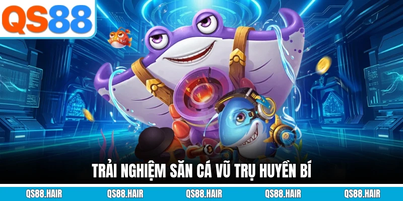 Trải nghiệm săn cá vũ trụ huyền bí